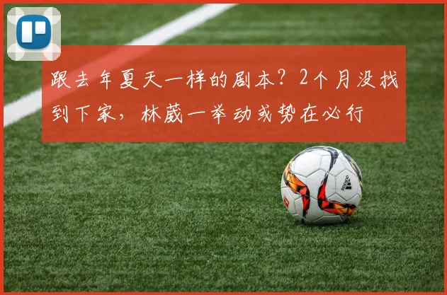跟去年夏天一样的剧本？2个月没找到下家，林葳一举动或势在必行
