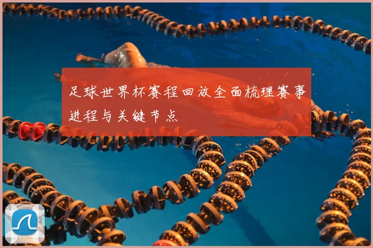 足球世界杯赛程回放全面梳理赛事进程与关键节点
