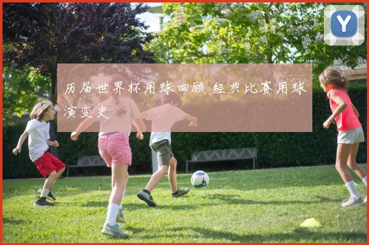 历届世界杯用球回顾 经典比赛用球演变史