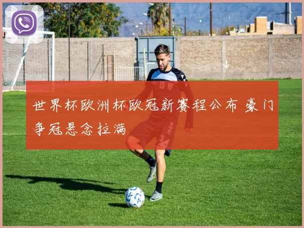 世界杯欧洲杯欧冠新赛程公布 豪门争冠悬念拉满