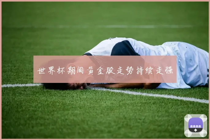 世界杯期间黄金股走势持续走强