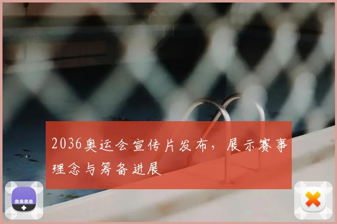 2036奥运会宣传片发布,展示赛事理念与筹备进展