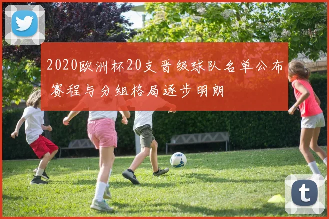 2020欧洲杯20支晋级球队名单公布 赛程与分组格局逐步明朗