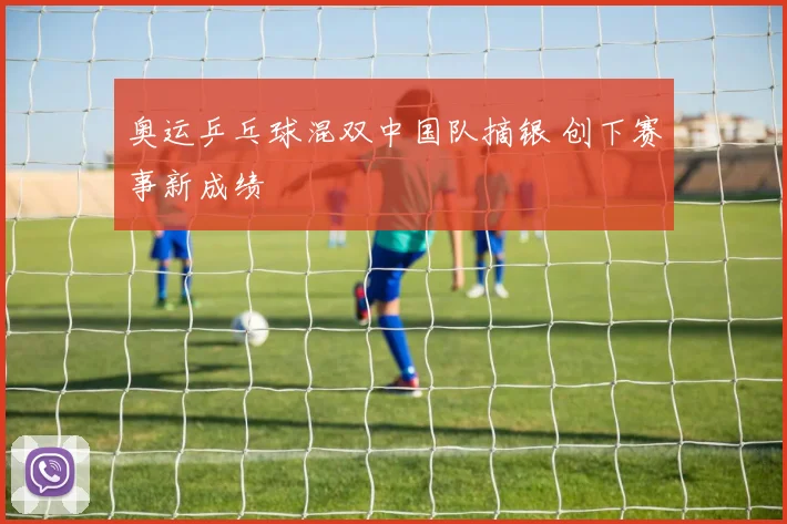 奥运乒乓球混双中国队摘银 创下赛事新成绩
