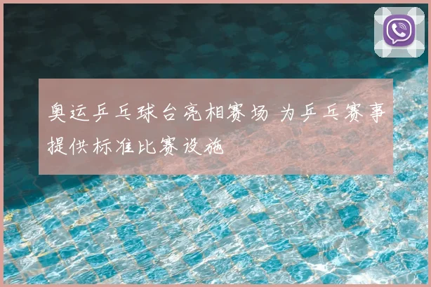 奥运乒乓球台亮相赛场 为乒乓赛事提供标准比赛设施