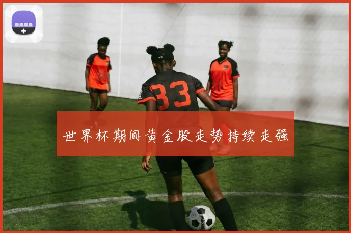 世界杯期间黄金股走势持续走强