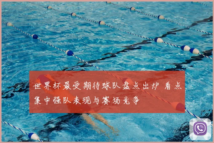 世界杯最受期待球队盘点出炉 看点集中强队表现与赛场竞争