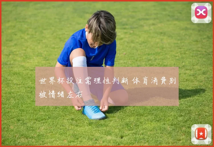 世界杯投注需理性判断 体育消费别被情绪左右