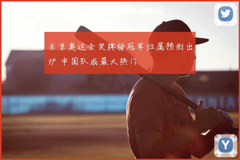 东京奥运会奖牌榜冠军归属预测出炉 中国队成最大热门