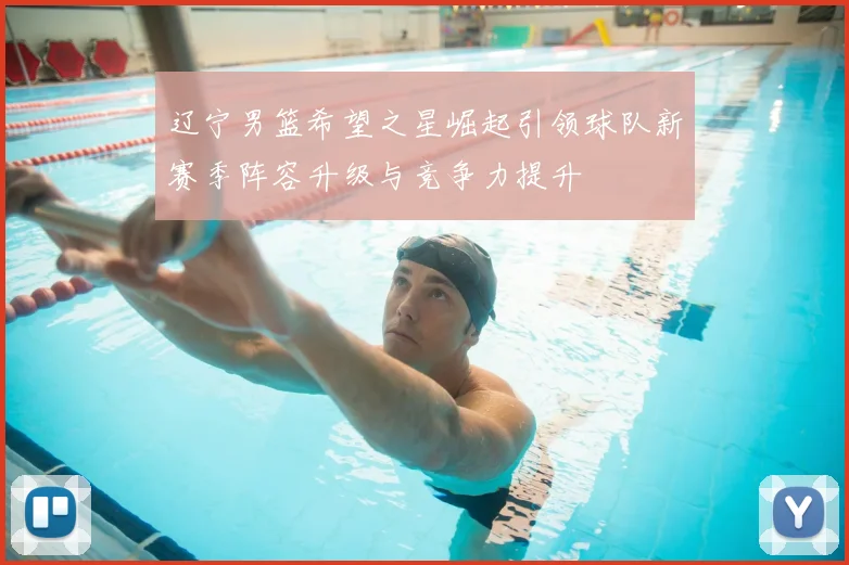 辽宁男篮希望之星崛起引领球队新赛季阵容升级与竞争力提升