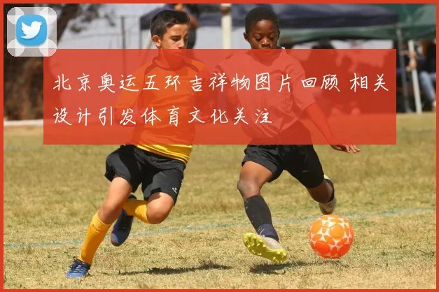 北京奥运五环吉祥物图片回顾 相关设计引发体育文化关注