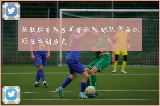 欧联杯夺冠后再夺欧冠 球队完成双冠壮举创历史