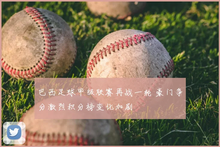 巴西足球甲级联赛再战一轮 豪门争分激烈积分榜变化加剧