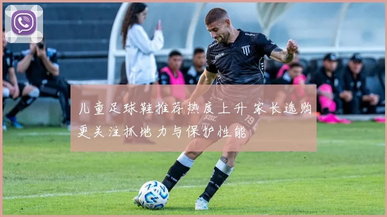 儿童足球鞋推荐热度上升 家长选购更关注抓地力与保护性能