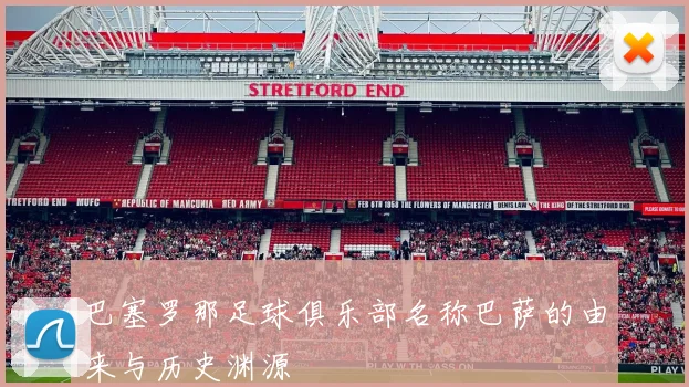 巴塞罗那足球俱乐部名称巴萨的由来与历史渊源