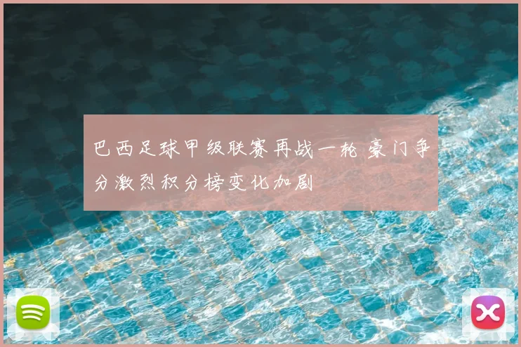 巴西足球甲级联赛再战一轮 豪门争分激烈积分榜变化加剧