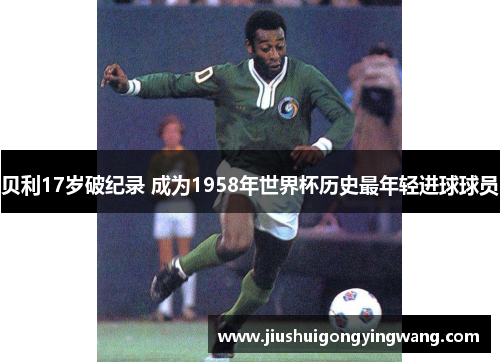 贝利17岁破纪录 成为1958年世界杯历史最年轻进球球员