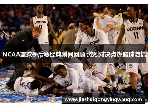 NCAA篮球季后赛经典瞬间回顾 激烈对决点燃篮球激情