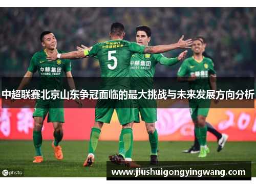 中超联赛北京山东争冠面临的最大挑战与未来发展方向分析