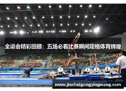 全运会精彩回顾：五场必看比赛瞬间定格体育辉煌