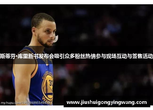 斯蒂芬·库里新书发布会吸引众多粉丝热情参与现场互动与签售活动