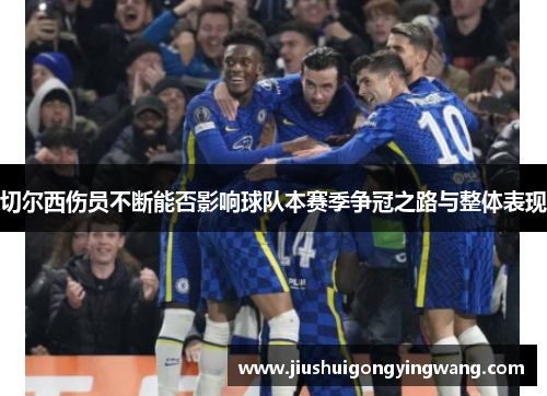 切尔西伤员不断能否影响球队本赛季争冠之路与整体表现
