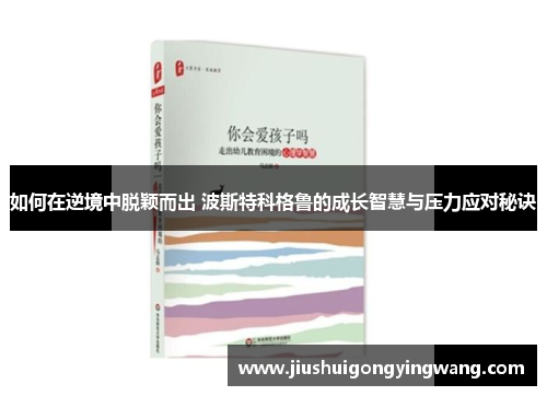 如何在逆境中脱颖而出 波斯特科格鲁的成长智慧与压力应对秘诀