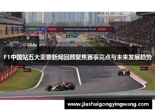 F1中国站五大重要新闻回顾聚焦赛事亮点与未来发展趋势
