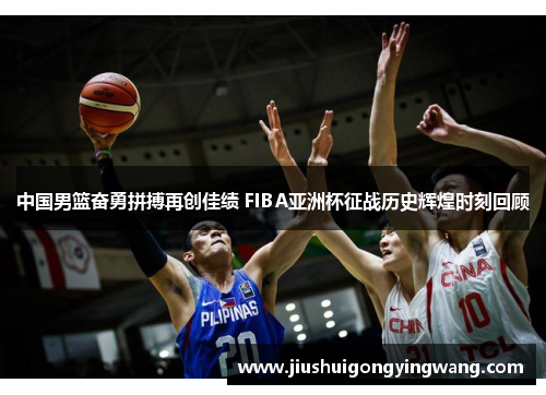 中国男篮奋勇拼搏再创佳绩 FIBA亚洲杯征战历史辉煌时刻回顾