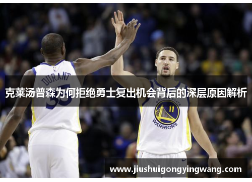 克莱汤普森为何拒绝勇士复出机会背后的深层原因解析