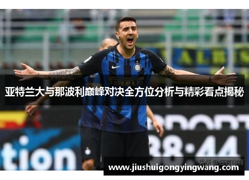 亚特兰大与那波利巅峰对决全方位分析与精彩看点揭秘