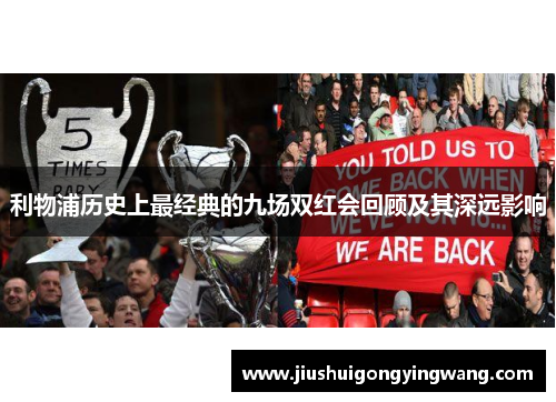 利物浦历史上最经典的九场双红会回顾及其深远影响