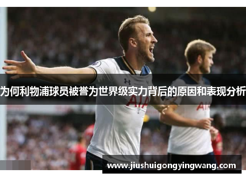 为何利物浦球员被誉为世界级实力背后的原因和表现分析