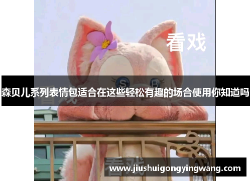 森贝儿系列表情包适合在这些轻松有趣的场合使用你知道吗