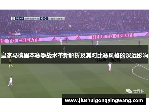 皇家马德里本赛季战术革新解析及其对比赛风格的深远影响