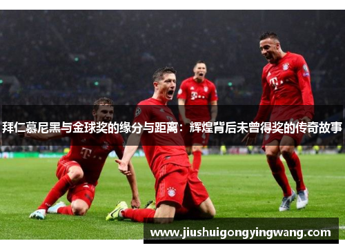 拜仁慕尼黑与金球奖的缘分与距离：辉煌背后未曾得奖的传奇故事