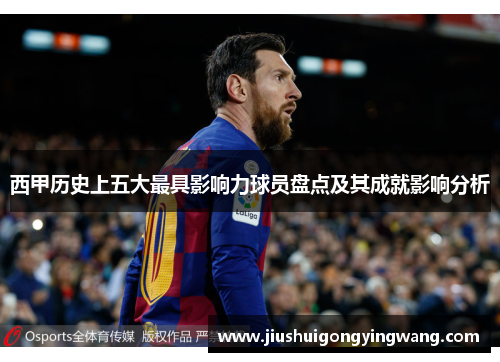 西甲历史上五大最具影响力球员盘点及其成就影响分析
