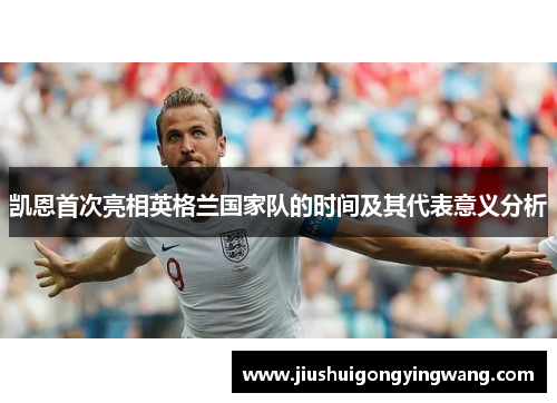 凯恩首次亮相英格兰国家队的时间及其代表意义分析