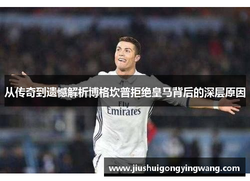 从传奇到遗憾解析博格坎普拒绝皇马背后的深层原因 从传奇到遗憾解析博格坎普拒绝皇马背后的深层原因