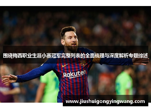 围绕梅西职业生涯小赛冠军完整列表的全面梳理与深度解析专题综述 围绕梅西职业生涯小赛冠军完整列表的全面梳理与深度解析专题综述