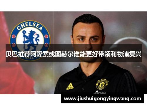 贝巴推荐阿隆索或图赫尔谁能更好带领利物浦复兴
