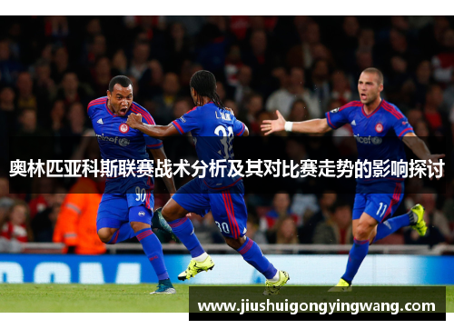 奥林匹亚科斯联赛战术分析及其对比赛走势的影响探讨 奥林匹亚科斯联赛战术分析及其对比赛走势的影响探讨
