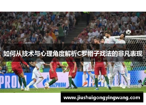 如何从技术与心理角度解析C罗帽子戏法的非凡表现