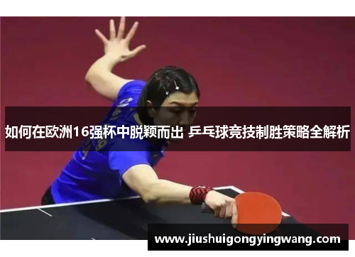 如何在欧洲16强杯中脱颖而出 乒乓球竞技制胜策略全解析